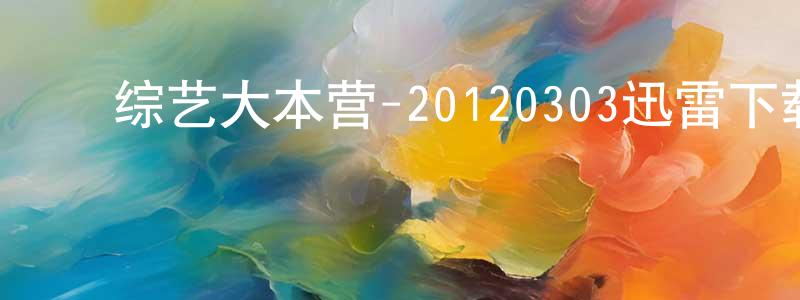 陈建周发布综艺大本营-20120303迅雷下载_电影天堂
